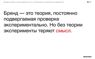 30 | 31Брендинг снаружи и внутри маркетинга. Что с ним происходит в условиях роста измеримости?
Бренд — это теория, постоянно
подвергаемая проверке
экспериментально. Но без теории
эксперименты теряют смысл.
 