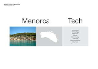 Branding proposal for MenorcaTech
www.joanponsmoll.com




                                    Menorca   Tech
                                                Innovation
                                                Technology
                                                 Research
                                                   Media
                                                Community
                                                  Internet
                                              Communication
                                                 Creation
 