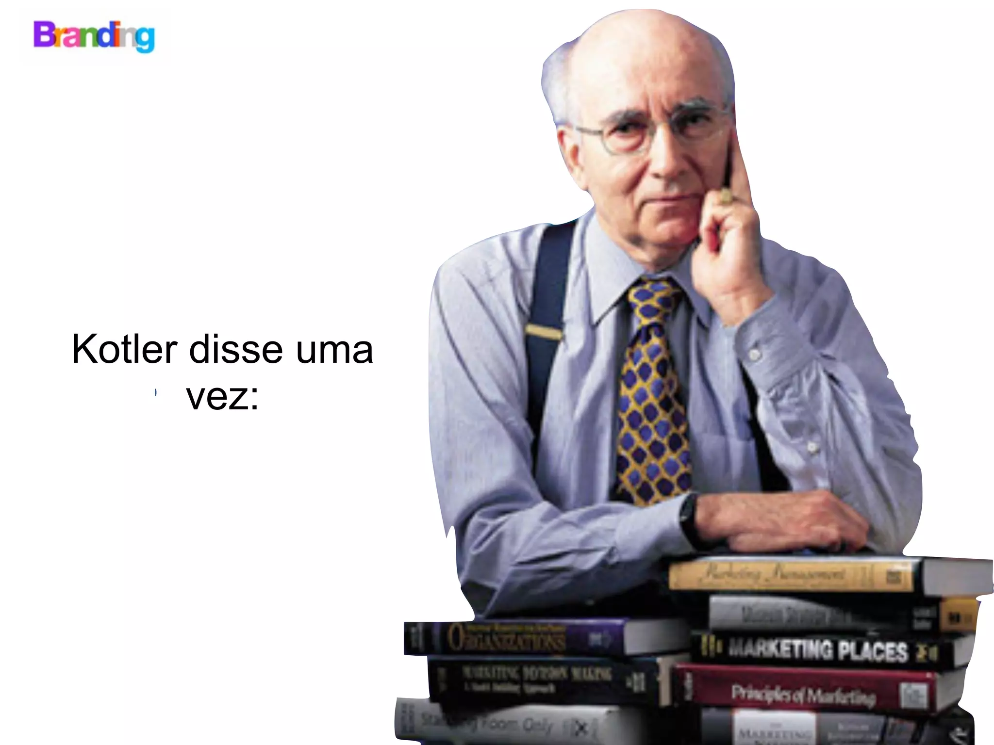 Kotler disse uma
vez:
 