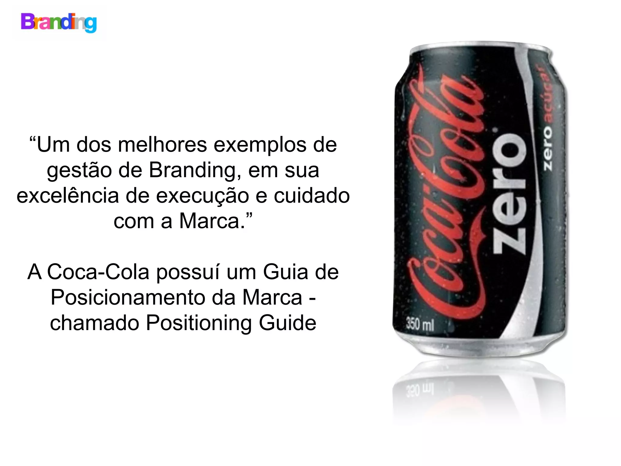 “Um dos melhores exemplos de
gestão de Branding, em sua
excelência de execução e cuidado
com a Marca.”
A Coca-Cola possuí um Guia de
Posicionamento da Marca -
chamado Positioning Guide
 
