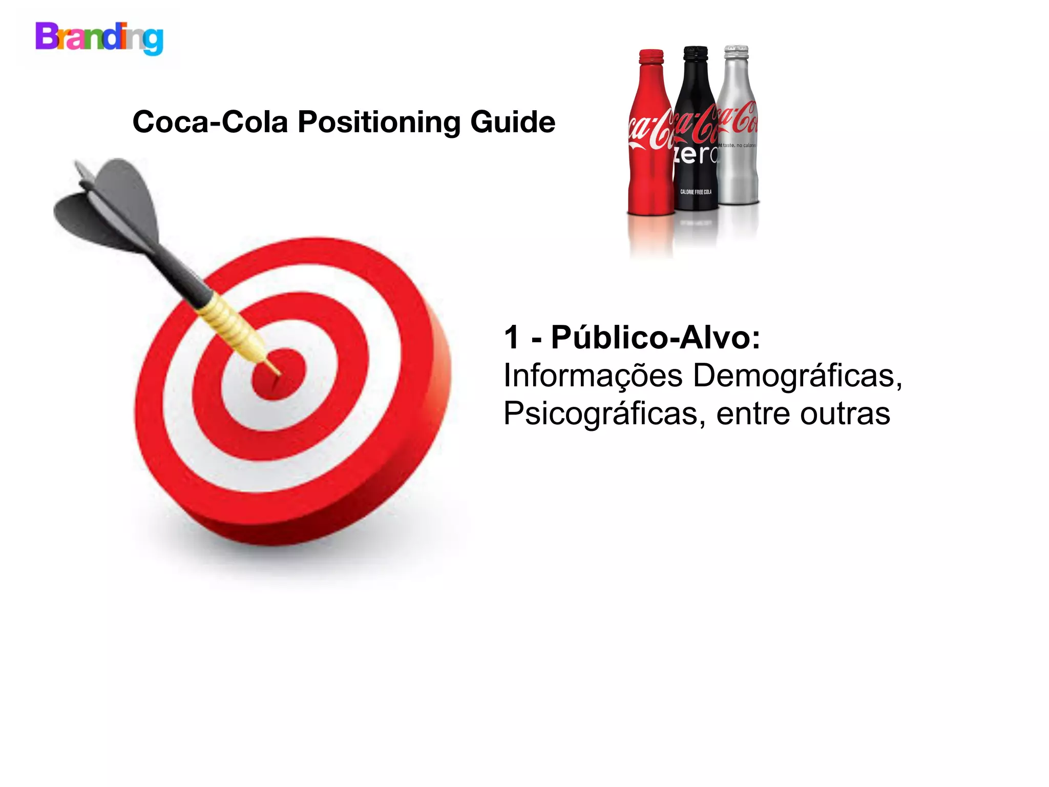 1 - Público-Alvo:
Informações Demográficas,
Psicográficas, entre outras
Coca-Cola Positioning Guide
 