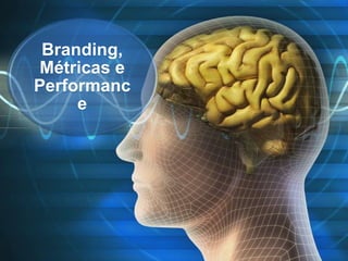 Branding,
Métricas e
Performanc
e
 