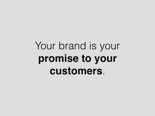 Your brand is your
promise to your
customers.
 