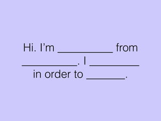Hi. I’m __________ from
__________. I _________
in order to _______.
 