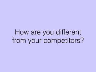 How are you different
from your competitors?
 