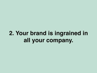 2. Your brand is ingrained in
all your company.
 