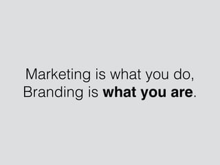 Marketing is what you do,
Branding is what you are.
 
