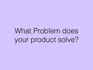 What Problem does
your product solve?
 
