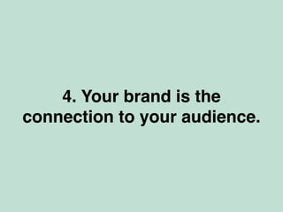 4. Your brand is the
connection to your audience.
 