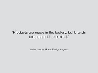 Walter Landor, Brand Design Legend
"Products are made in the factory, but brands
are created in the mind."
 