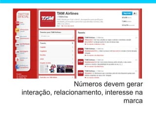 Números devem gerar
interação, relacionamento, interesse na
                                 marca
 