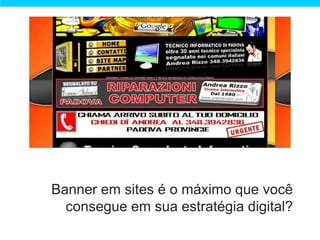 Banner em sites é o máximo que você
  consegue em sua estratégia digital?
 