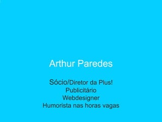 Arthur Paredes
  Sócio/Diretor da Plus!
       Publicitário
      Webdesigner
Humorista nas horas vagas
 