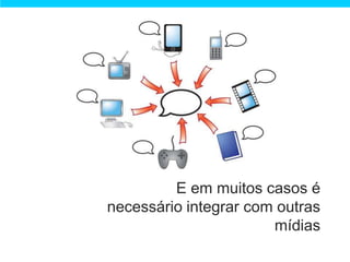 E em muitos casos é
necessário integrar com outras
                       mídias
 