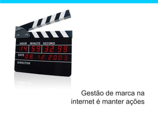 Gestão de marca na
internet é manter ações
 