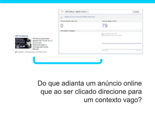 Do que adianta um anúncio online
 que ao ser clicado direcione para
                um contexto vago?
 
