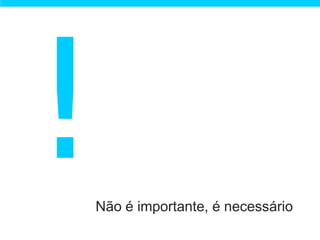 Não é importante, é necessário
 