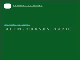 B R A N D I N G 	
   N E T W O R K S

BRANDING NETWORKS

BUILDING YOUR SUBSCRIBER LIST

 