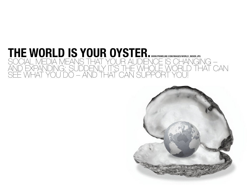 THE WORLD IS YOUR OYSTER.
