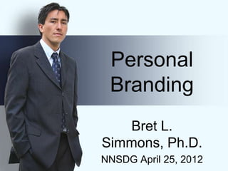 Personal
 Branding
   Bret L.
Simmons, Ph.D.
NNSDG April 25, 2012
 