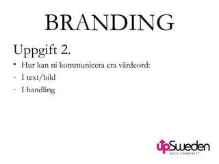 BRANDING Uppgift 2. Hur kan ni kommunicera era värdeord: I text/bild I handling 