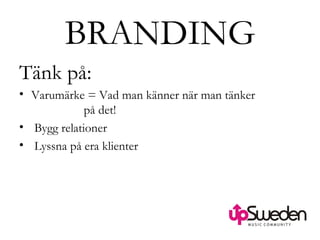BRANDING Tänk på: Varumärke = Vad man känner när man tänker  på det! Bygg relationer Lyssna på era klienter 