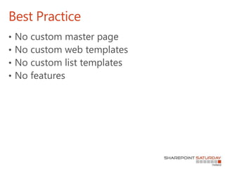 Best Practice
• No custom master page
• No custom web templates
• No custom list templates
• No features
 