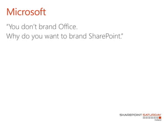 Microsoft
“You don’t brand Office.
Why do you want to brand SharePoint.”
 