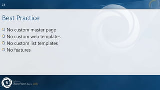 Best Practice
No custom master page
No custom web templates
No custom list templates
No features
23
 