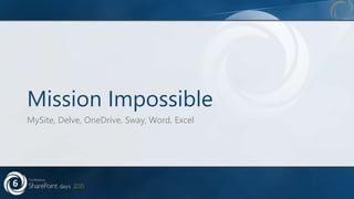 Mission Impossible
MySite, Delve, OneDrive, Sway, Word, Excel
 