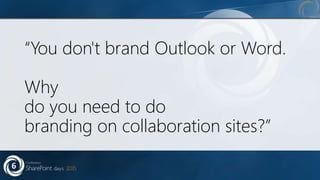 “You don't brand Outlook or Word.
Why
do you need to do
branding on collaboration sites?”
 