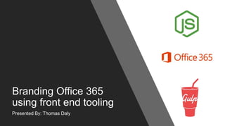 Branding Office 365
using front end tooling
Presented By: Thomas Daly
 