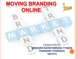 Moving Branding Online conducted by:  SirakarnKiatniyomrung 17102038 PHAWADEE THONGKAO 16875773 