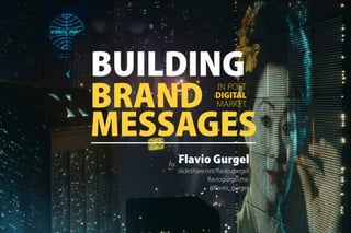 BUILDING
BRAND
MESSAGES
IN POST
DIGITAL
MARKET
Flavio Gurgel
slideshare.net/flavio.gurgel
@flavio_gurgel
flaviogurgel.me
by
 