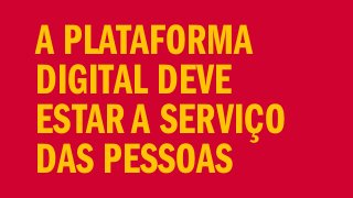 A PLATAFORMA
DIGITAL DEVE
ESTAR A SERVIÇO
DAS PESSOAS
 