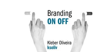 Branding
ON OFF
Kleber Oliveira
ksoliv
 
