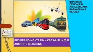 BUS BRANDING -TRAIN – CABS-AIRLINES &
AIRPORTS BRANDING
BRANDING
OPTIONS IN
AP,TELANGANA
KARNATAKA &
KERALA
 