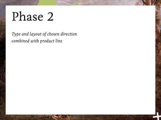 Phase 2
Type and layout of chosen direction
combined with product line
 