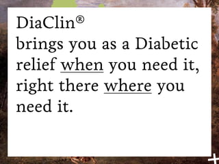 DiaClin®
brings you as a Diabetic
relief when you need it,
right there where you
need it.
 