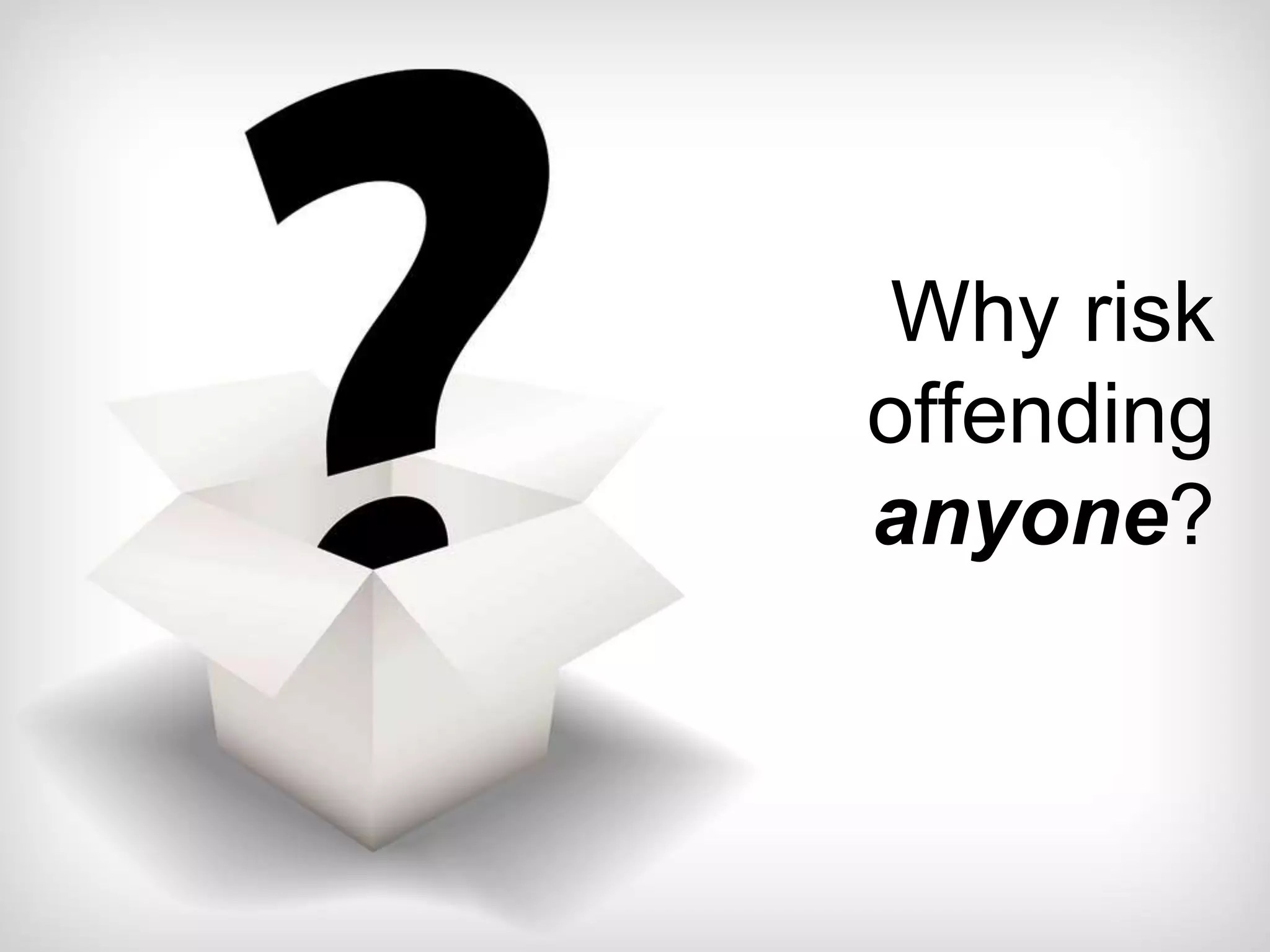 Why risk
offending
anyone?
 