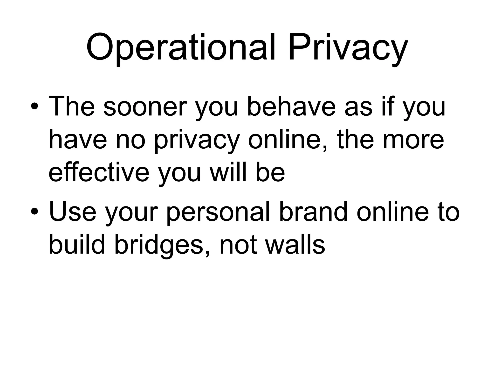 Operational Privacy
• The sooner you behave as if you
have no privacy online, the more
effective you will be
• Use your personal brand online to
build bridges, not walls
 