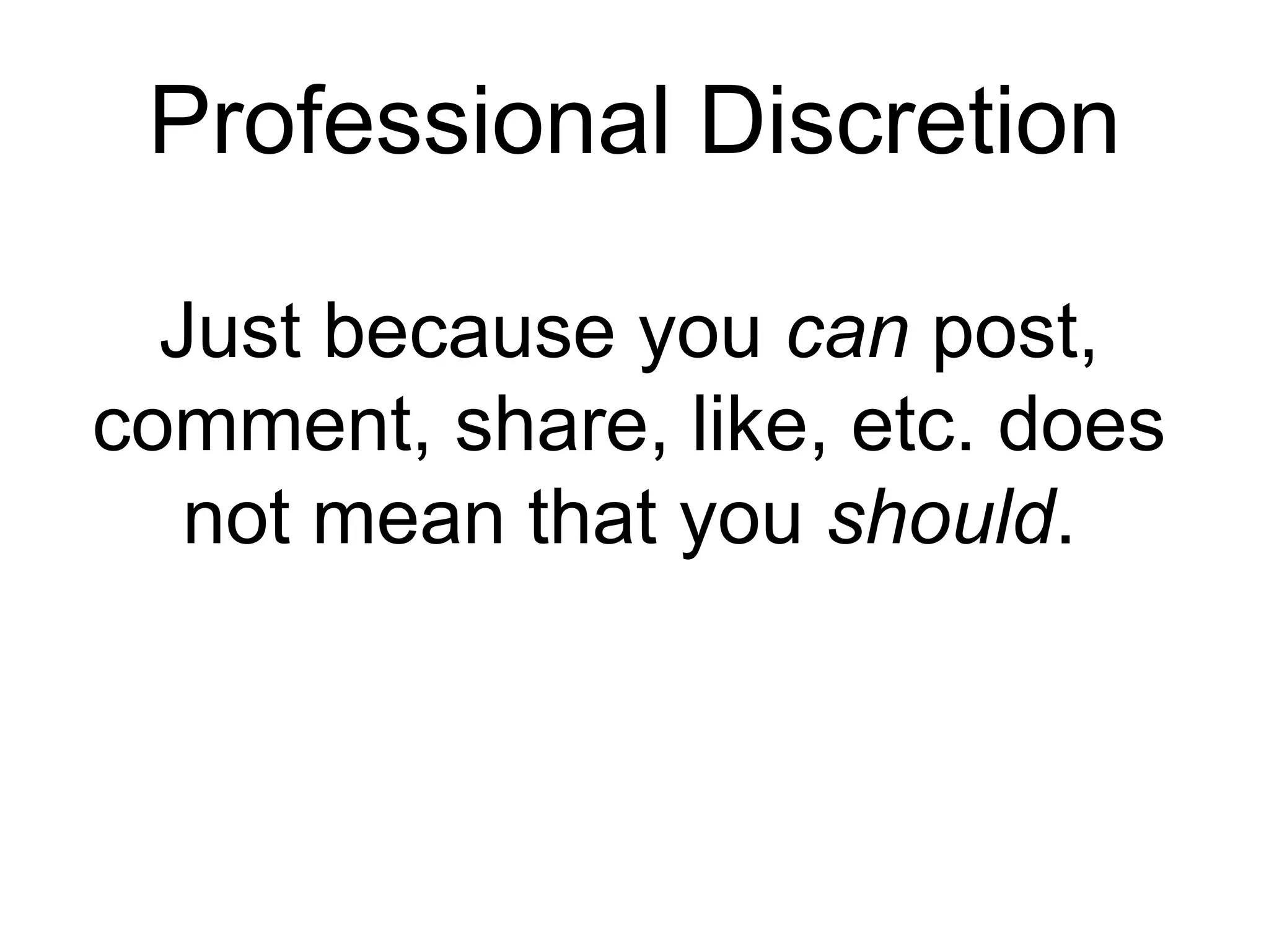 Professional Discretion
Just because you can post,
comment, share, like, etc. does
not mean that you should.
 