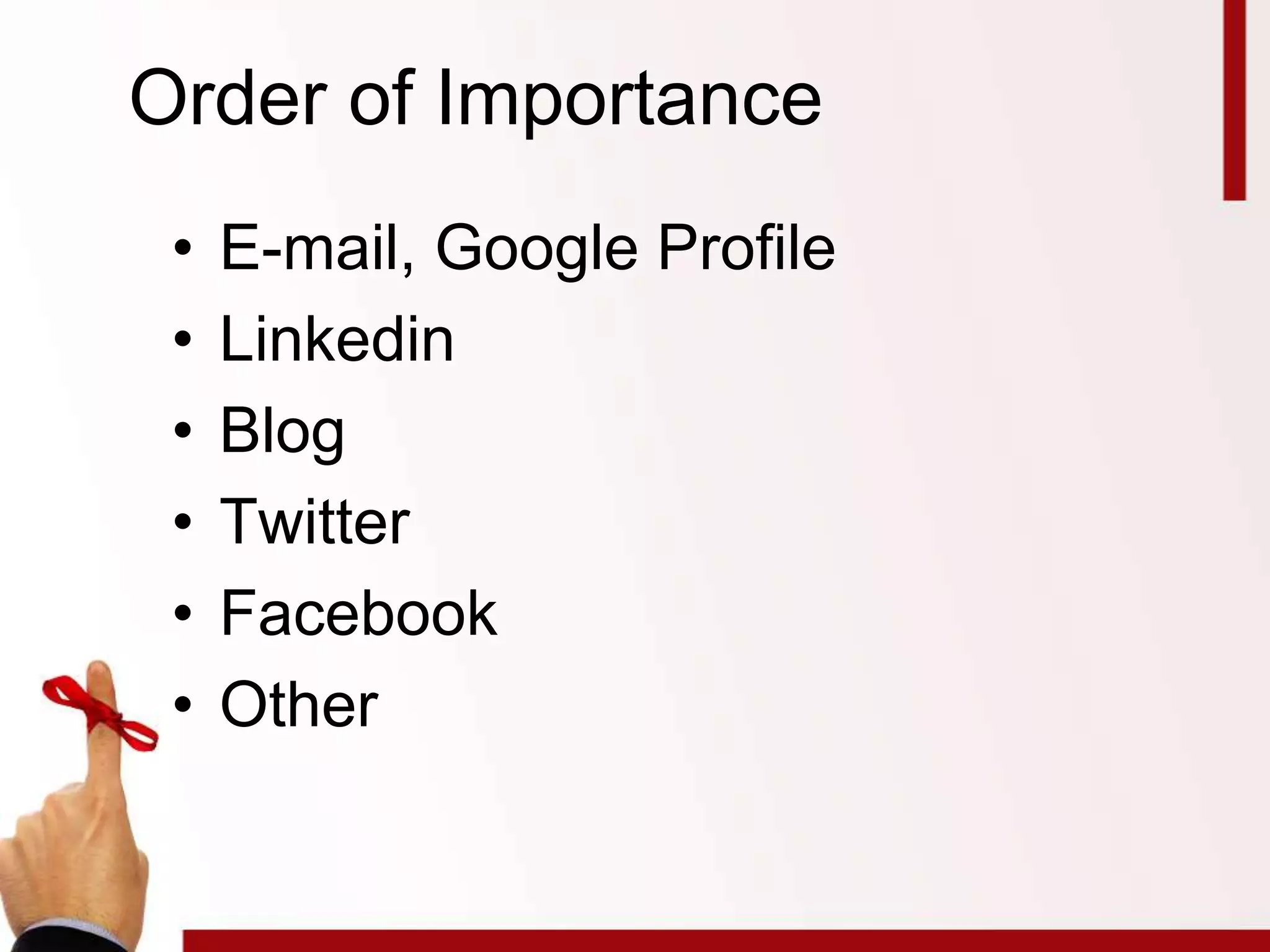 Order of Importance
• E-mail, Google Profile
• Linkedin
• Blog
• Twitter
• Facebook
• Other
 