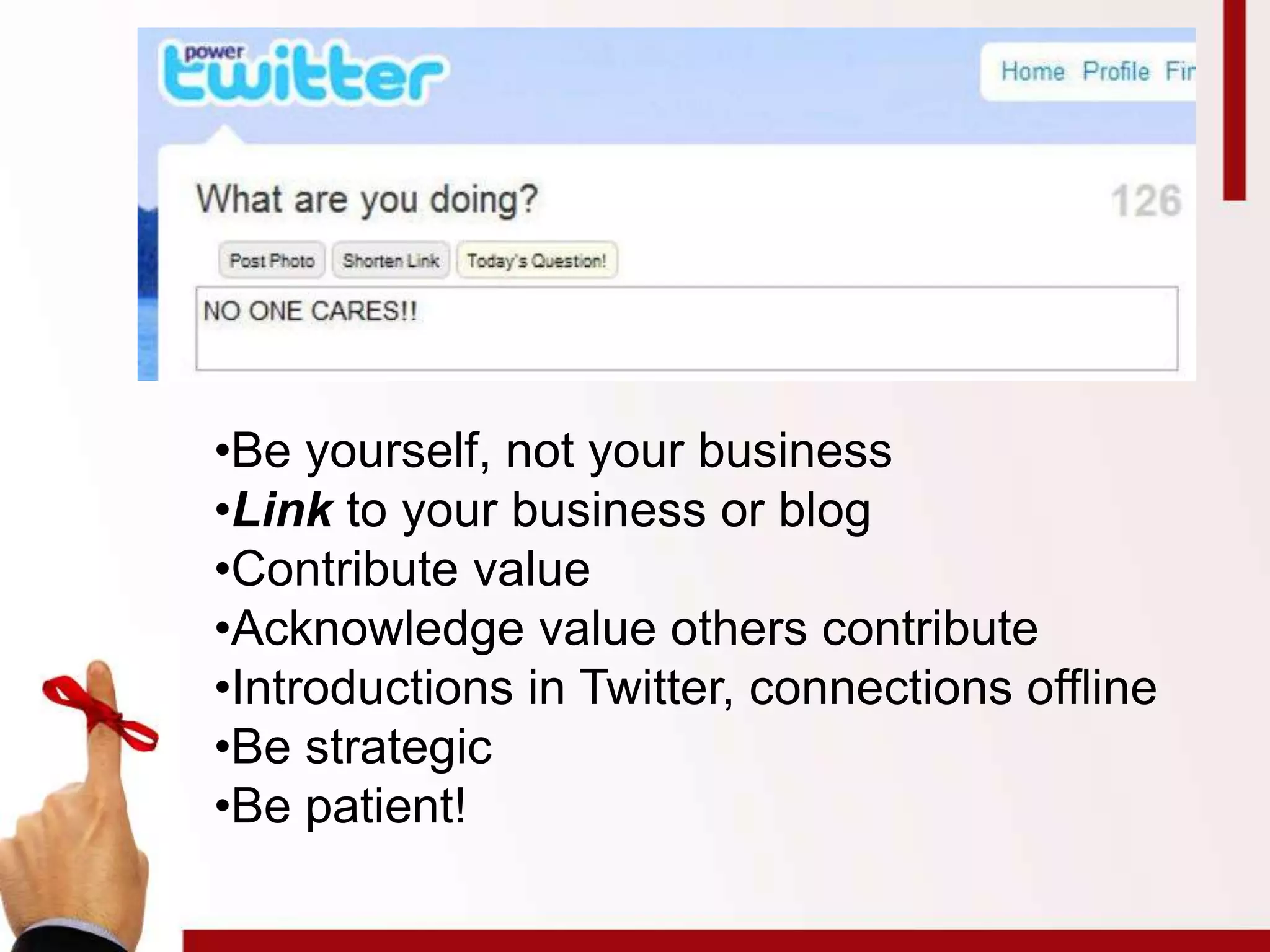 •Be yourself, not your business
•Link to your business or blog
•Contribute value
•Acknowledge value others contribute
•Introductions in Twitter, connections offline
•Be strategic
•Be patient!
 
