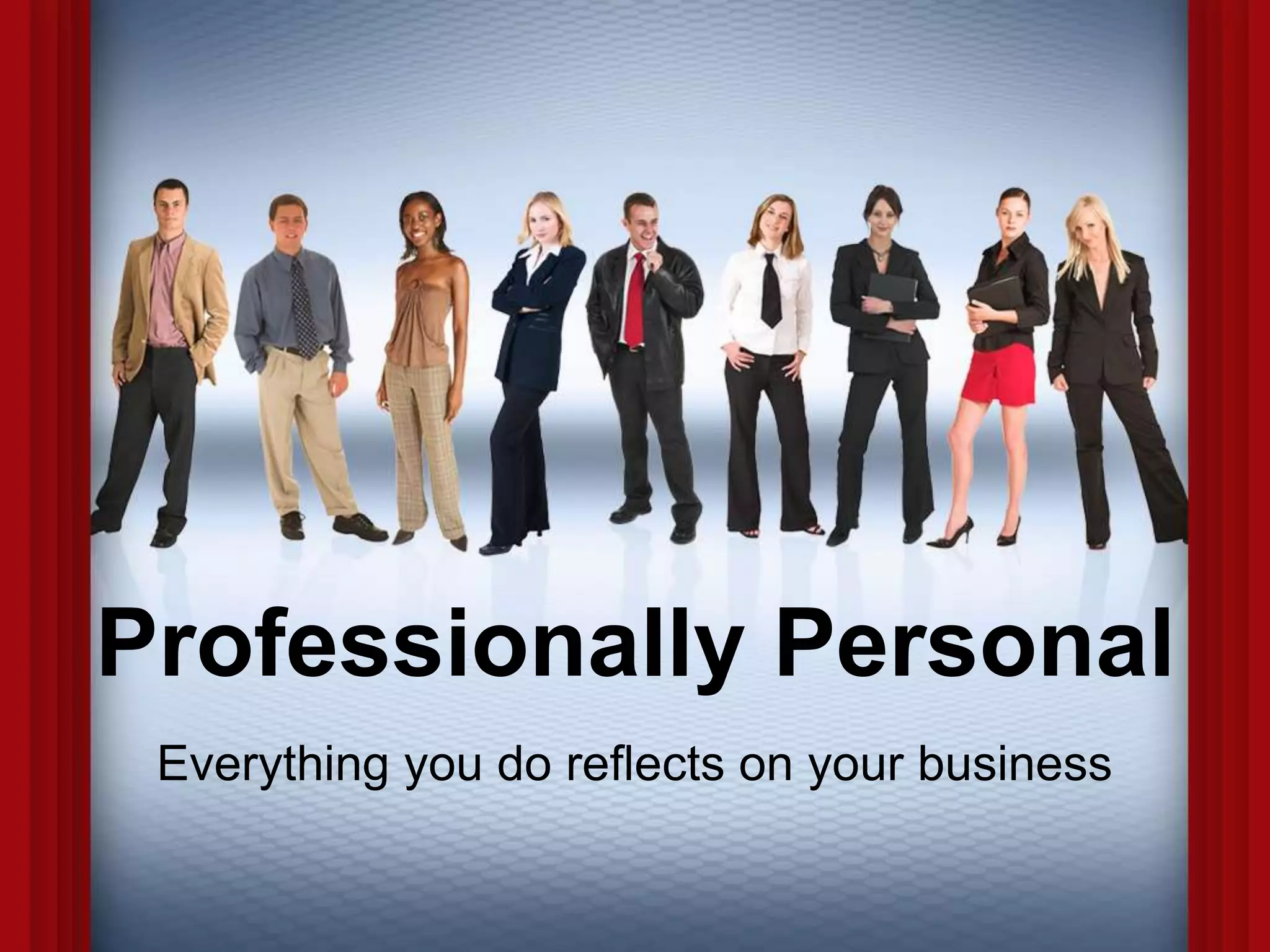 Professionally Personal
Everything you do reflects on your business
 