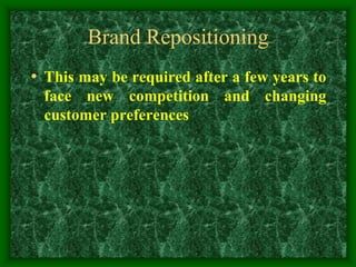 Brand Repositioning
• This may be required after a few years to
face new competition and changing
customer preferences
 