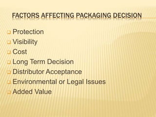 FACTORS AFFECTING PACKAGING DECISION
 Protection
 Visibility
 Cost
 Long Term Decision
 Distributor Acceptance
 Environmental or Legal Issues
 Added Value
 