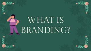 WHAT IS
BRANDING?
 