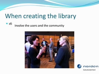 When creating the library
 16
       Involve the users and the community
 