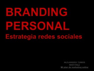 BRANDING PERSONAL Estrategia redes sociales ALEJANDRO TOMÁS MARTÍNEZ Mi plan de marketing online 